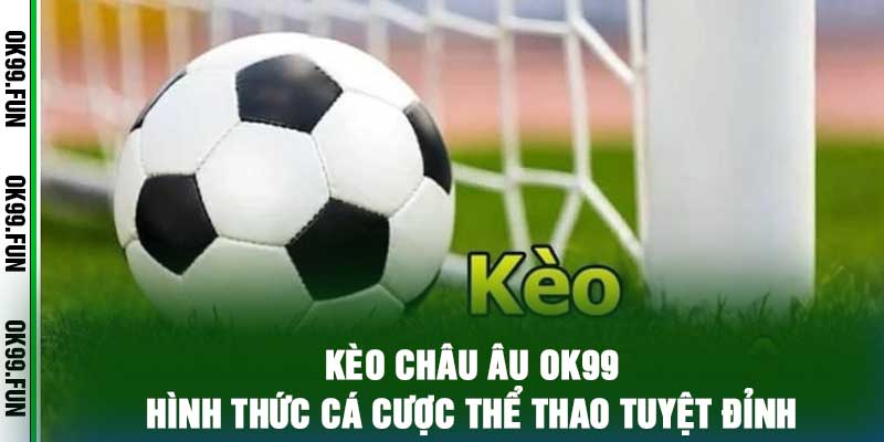 Kèo Châu Âu OK99 – Hình Thức Cá Cược Thể Thao Tuyệt Đỉnh