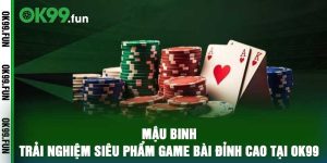 Mậu Binh – Trải Nghiệm Siêu Phẩm Game Bài Đỉnh Cao Tại OK99