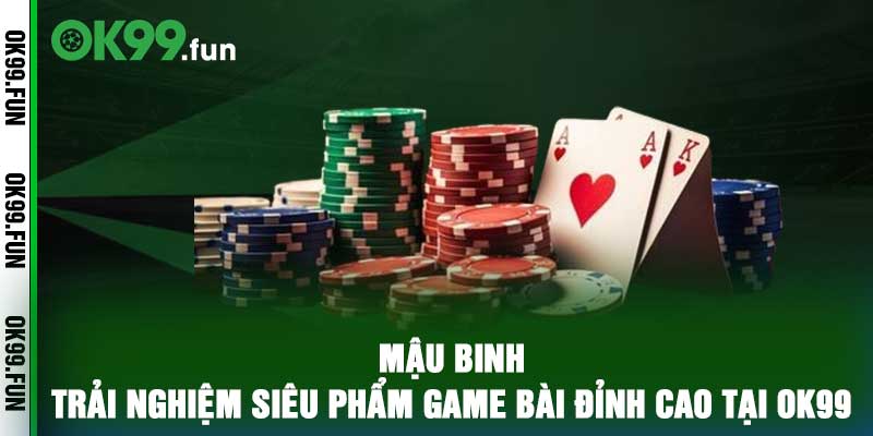 Mậu Binh – Trải Nghiệm Siêu Phẩm Game Bài Đỉnh Cao Tại OK99