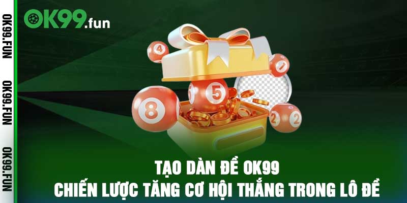 Tạo Dàn Đề OK99 – Chiến Lược Tăng Cơ hội Thắng Trong Lô Đề