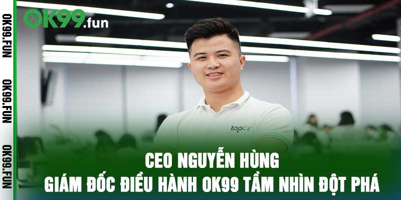CEO Nguyễn Hùng - Giám Đốc Điều Hành OK99 Tầm Nhìn Đột Phá