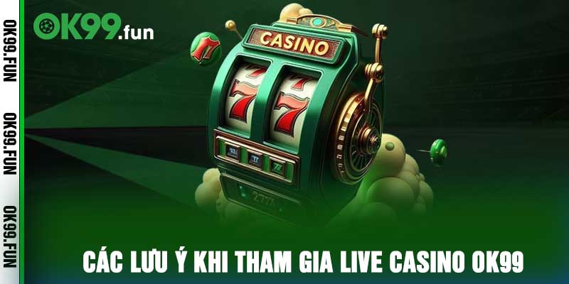Các lưu ý khi tham gia live casino OK99