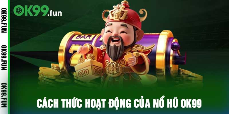Cách thức hoạt động của nổ hũ ok99