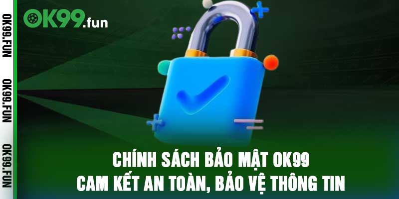 Chính Sách Bảo Mật OK99 - Cam Kết An Toàn, Bảo Vệ Thông Tin