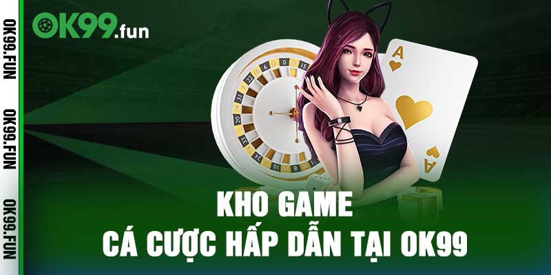 Kho game cá cược hấp dẫn tại OK99