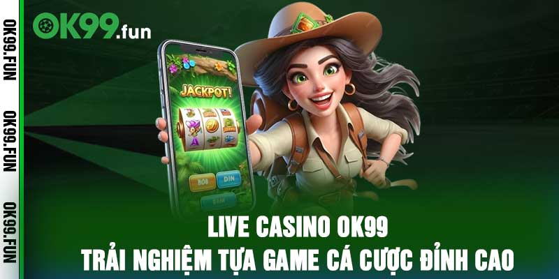 Live Casino OK99 – Trải Nghiệm Tựa Game Cá Cược Đỉnh Cao