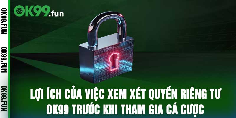 Lợi ích của việc xem xét quyền riêng tư OK99 trước khi tham gia cá cược