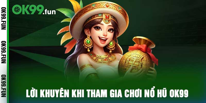 Lời khuyên khi tham gia chơi nổ hũ ok99