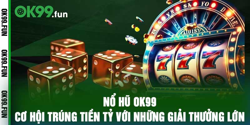 Nổ Hũ OK99 – Cơ Hội Trúng Tiền Tỷ Với Những Giải Thưởng Lớn