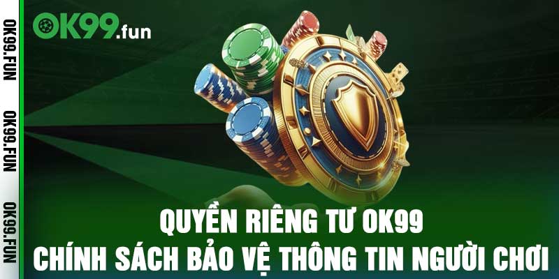 Quyền Riêng Tư OK99 - Chính Sách Bảo Vệ Thông Tin Người Chơi