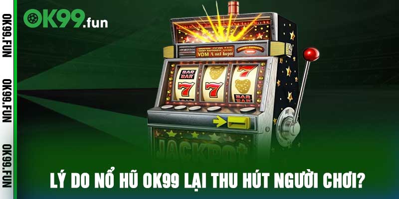 Tại sao nổ hũ ok99 lại thu hút người chơi?